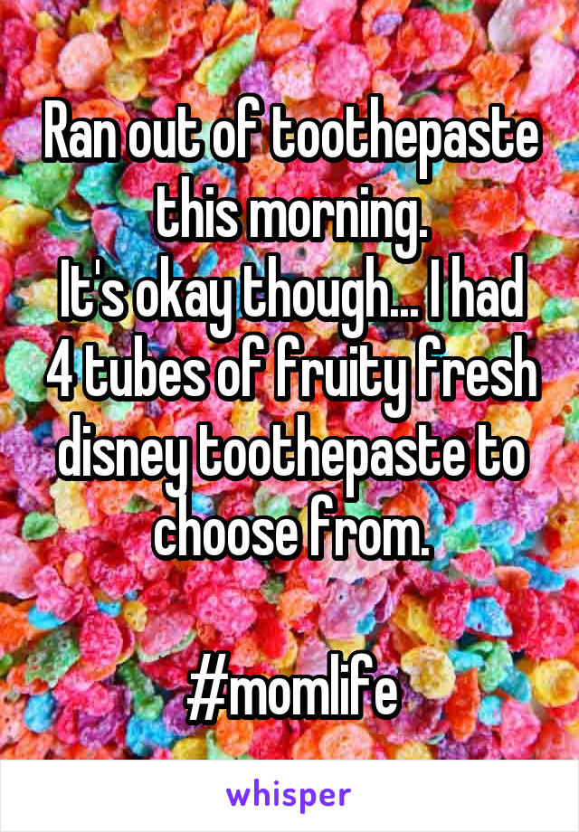 Ran out of toothepaste this morning.
It's okay though... I had 4 tubes of fruity fresh disney toothepaste to choose from.

#momlife