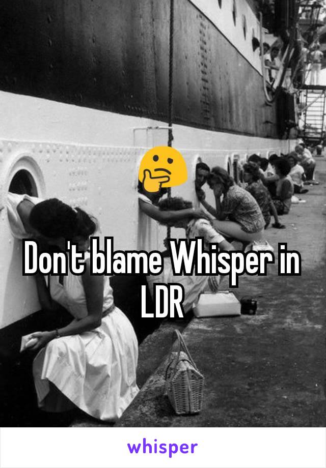 🤔

Don't blame Whisper in LDR