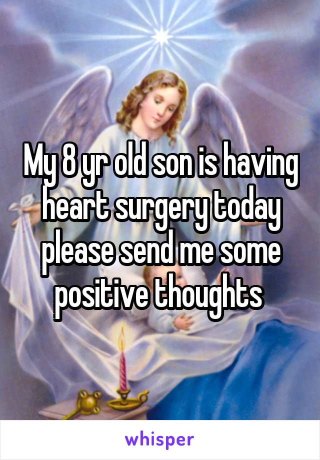 My 8 yr old son is having heart surgery today please send me some positive thoughts 