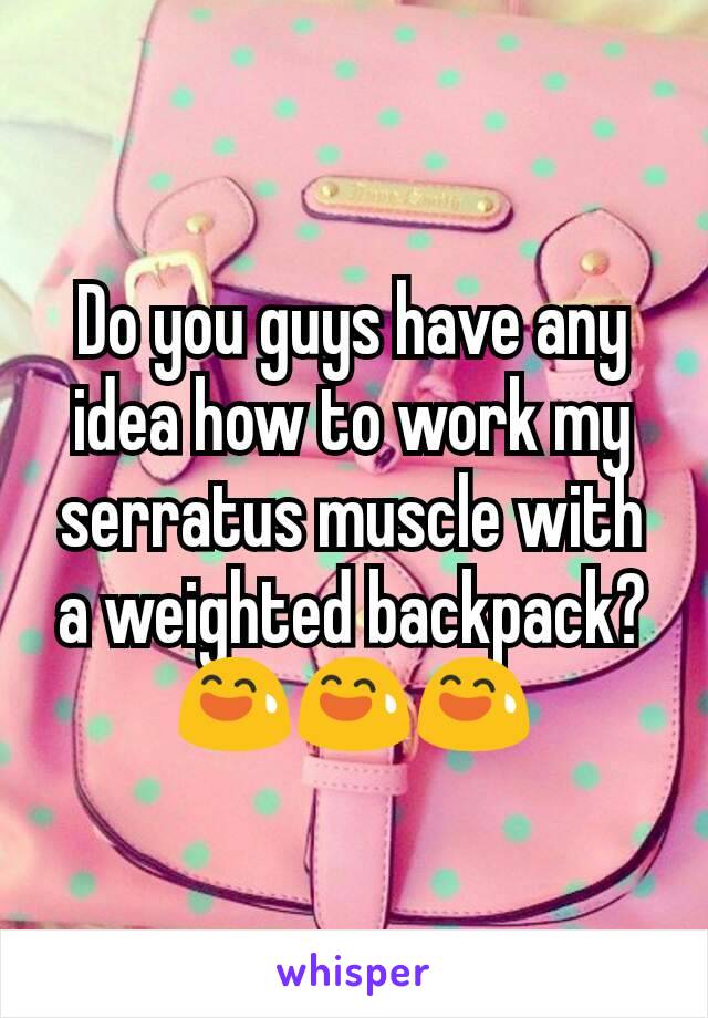 Do you guys have any idea how to work my serratus muscle with a weighted backpack? 😅😅😅