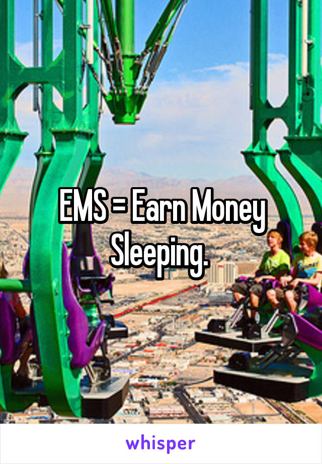 EMS = Earn Money
Sleeping. 