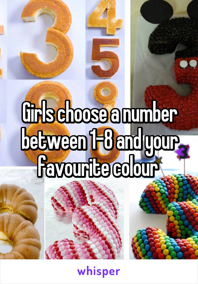 Girls choose a number between 1-8 and your favourite colour 