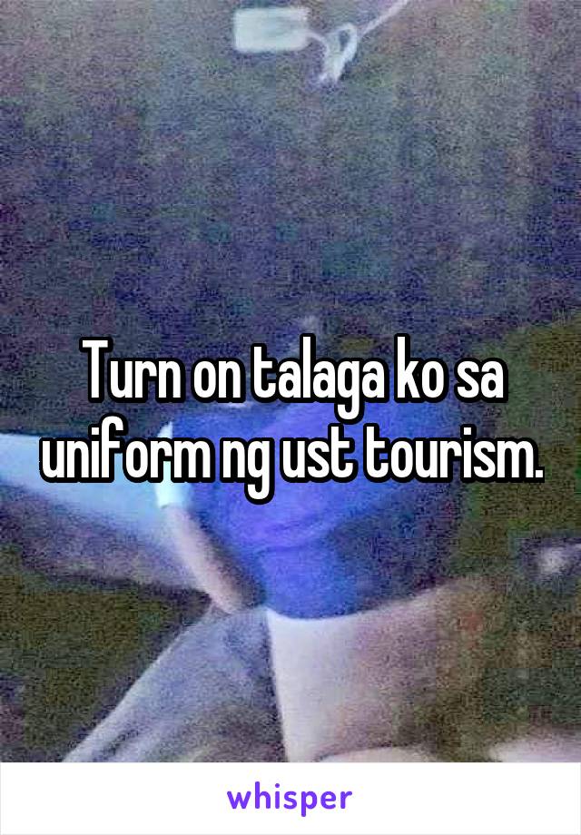 Turn on talaga ko sa uniform ng ust tourism.