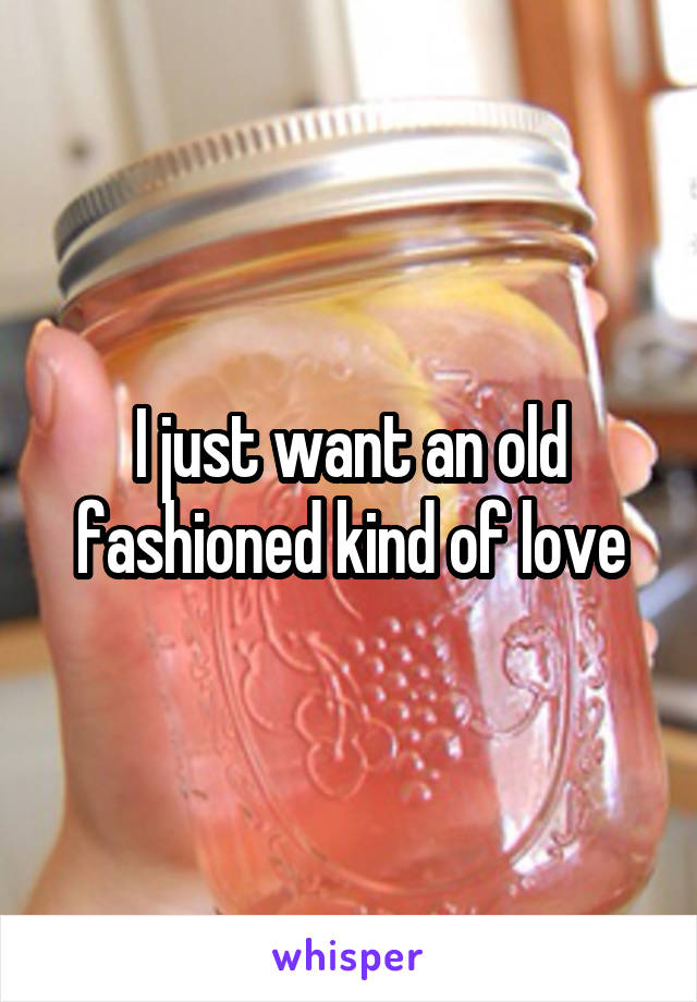 I just want an old fashioned kind of love