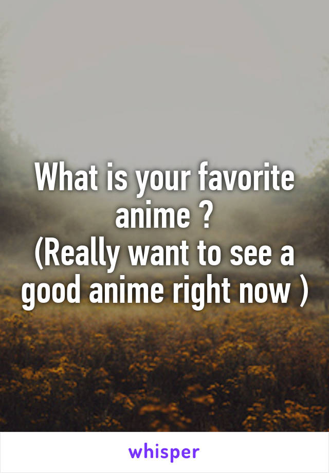 What is your favorite anime ?
(Really want to see a good anime right now )