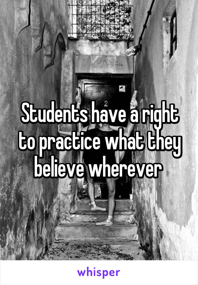 Students have a right to practice what they believe wherever 