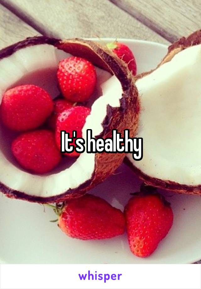 It's healthy