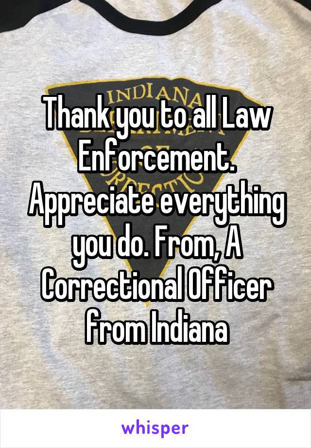 Thank you to all Law Enforcement. Appreciate everything you do. From, A Correctional Officer from Indiana