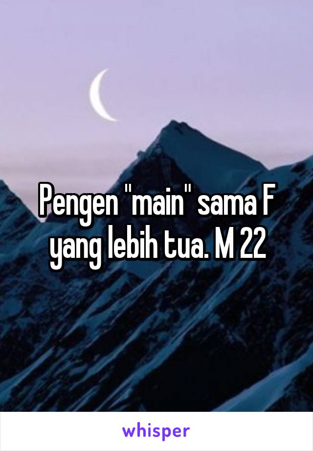 Pengen "main" sama F yang lebih tua. M 22