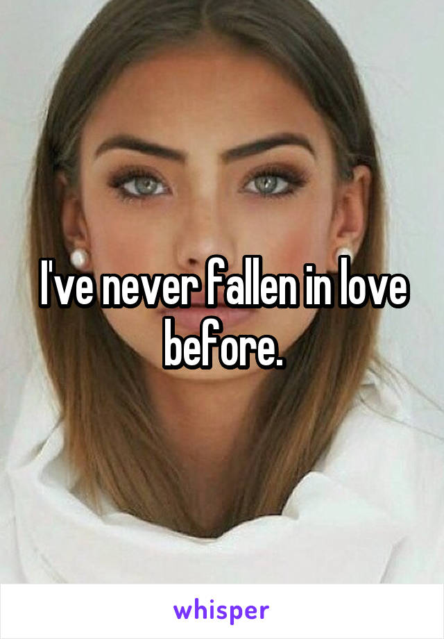 I've never fallen in love before.