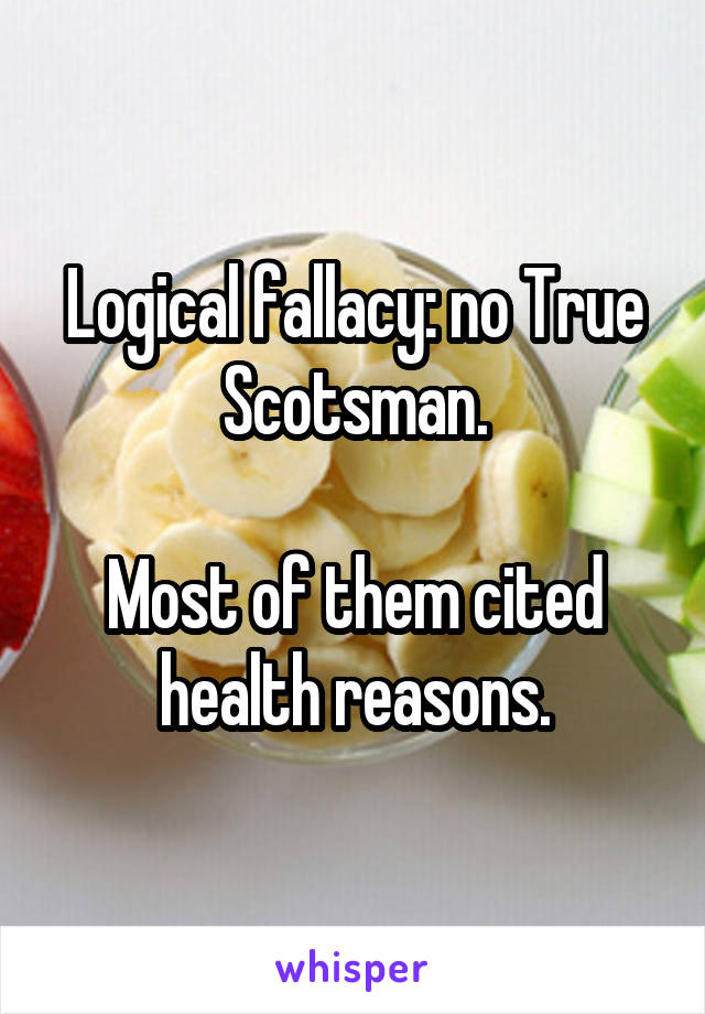 Logical fallacy: no True Scotsman.

Most of them cited health reasons.