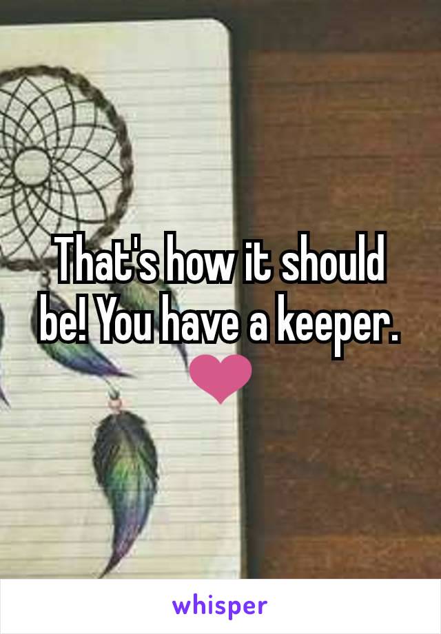 That's how it should be! You have a keeper. ❤