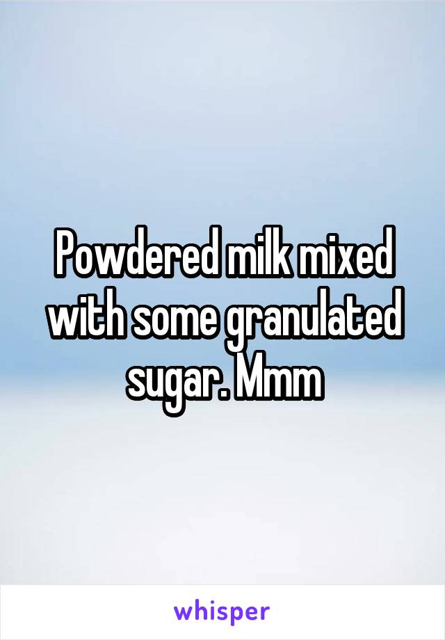 Powdered milk mixed with some granulated sugar. Mmm