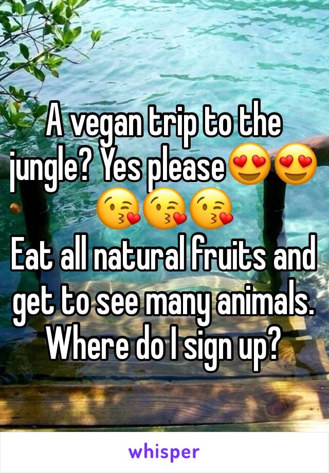 A vegan trip to the jungle? Yes please😍😍😘😘😘
Eat all natural fruits and get to see many animals. Where do I sign up?