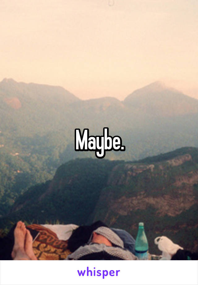 Maybe.