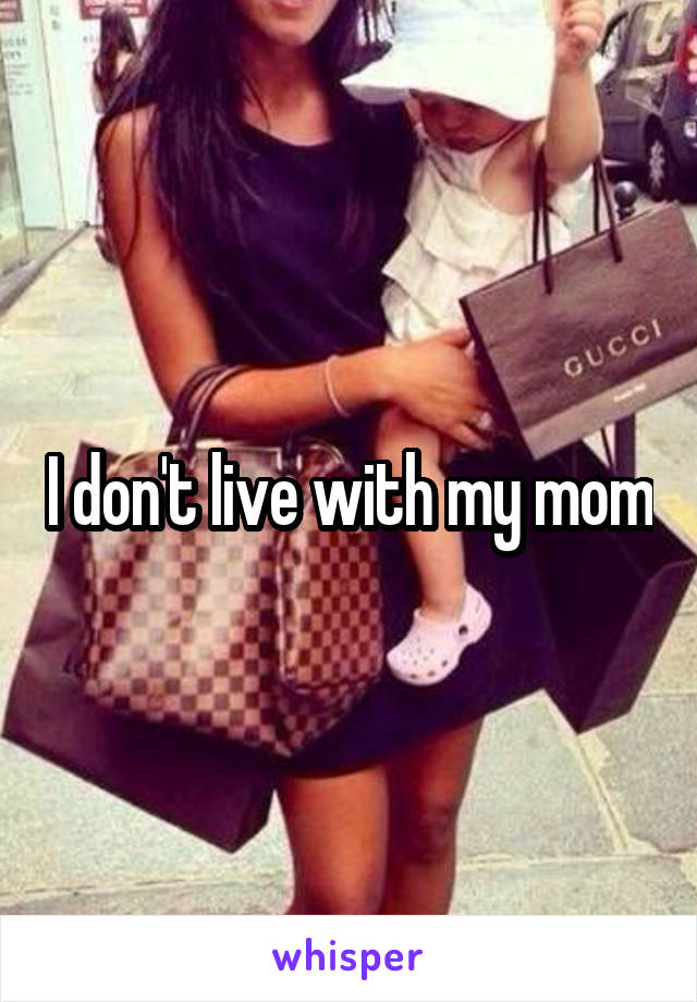 I don't live with my mom