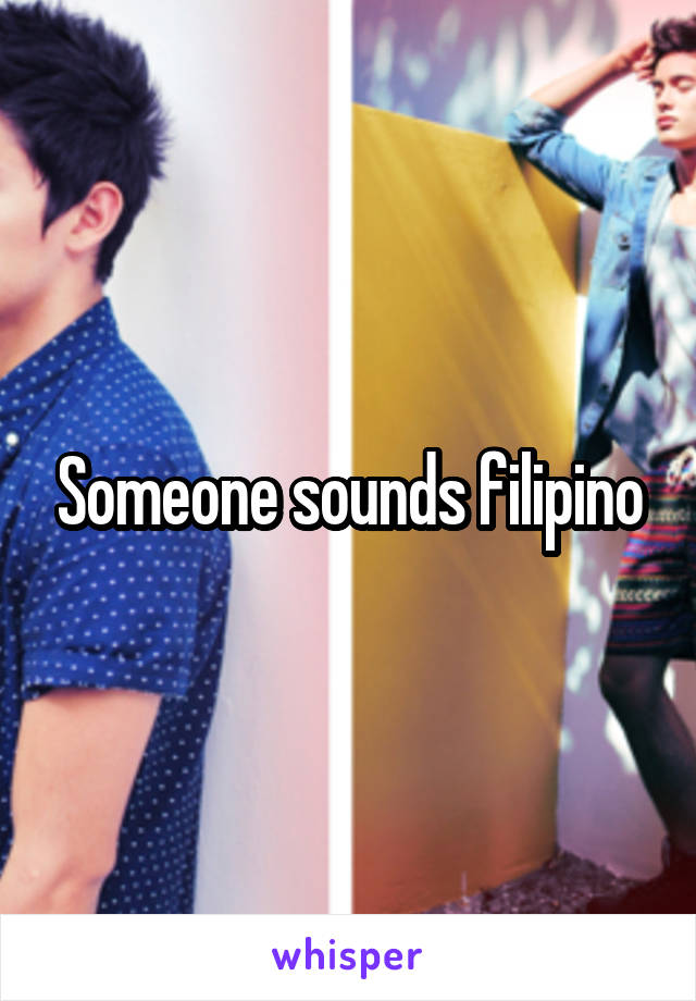 Someone sounds filipino