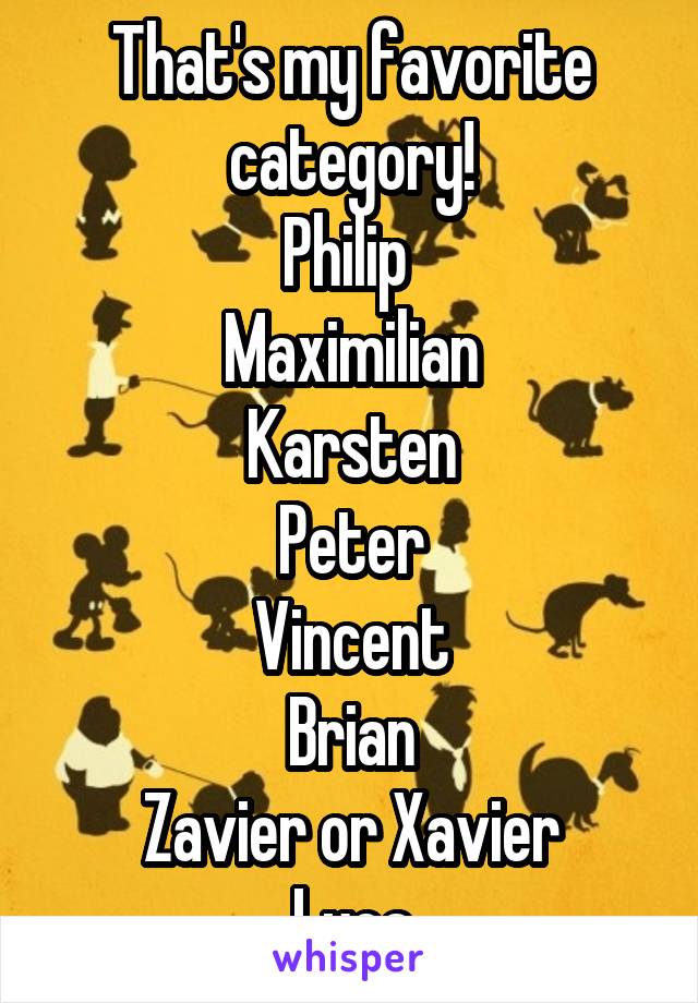 That's my favorite category!
Philip 
Maximilian
Karsten
Peter
Vincent
Brian
Zavier or Xavier
Luca