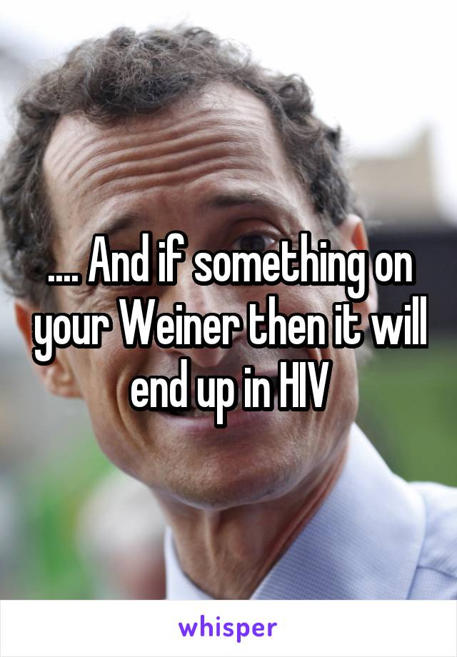 .... And if something on your Weiner then it will end up in HIV