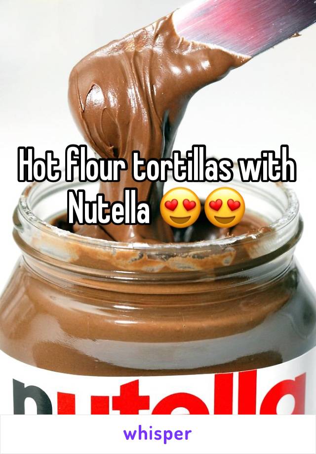 Hot flour tortillas with Nutella 😍😍