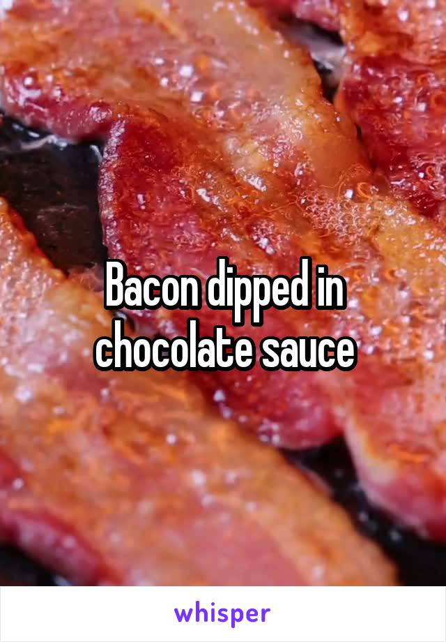 Bacon dipped in chocolate sauce