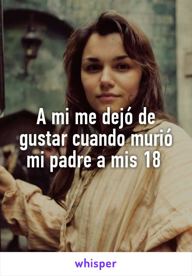 A mi me dejó de gustar cuando murió mi padre a mis 18 