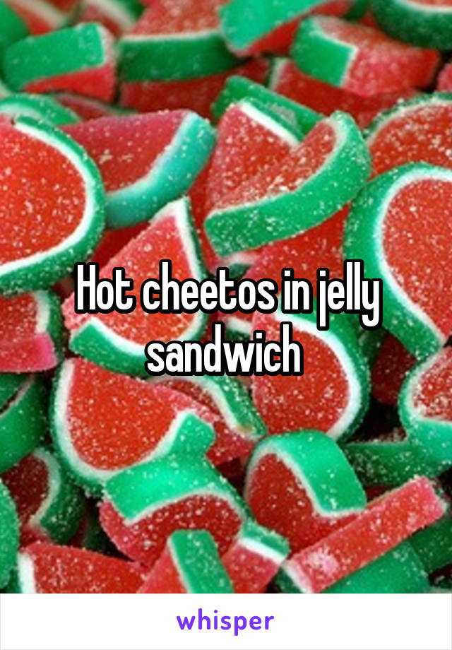 Hot cheetos in jelly sandwich 