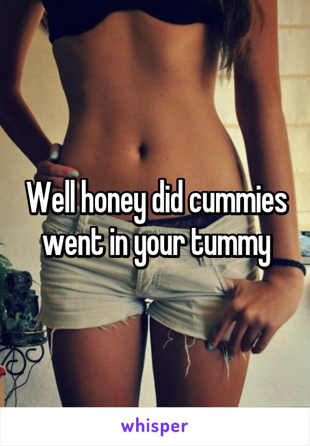 Well honey did cummies went in your tummy