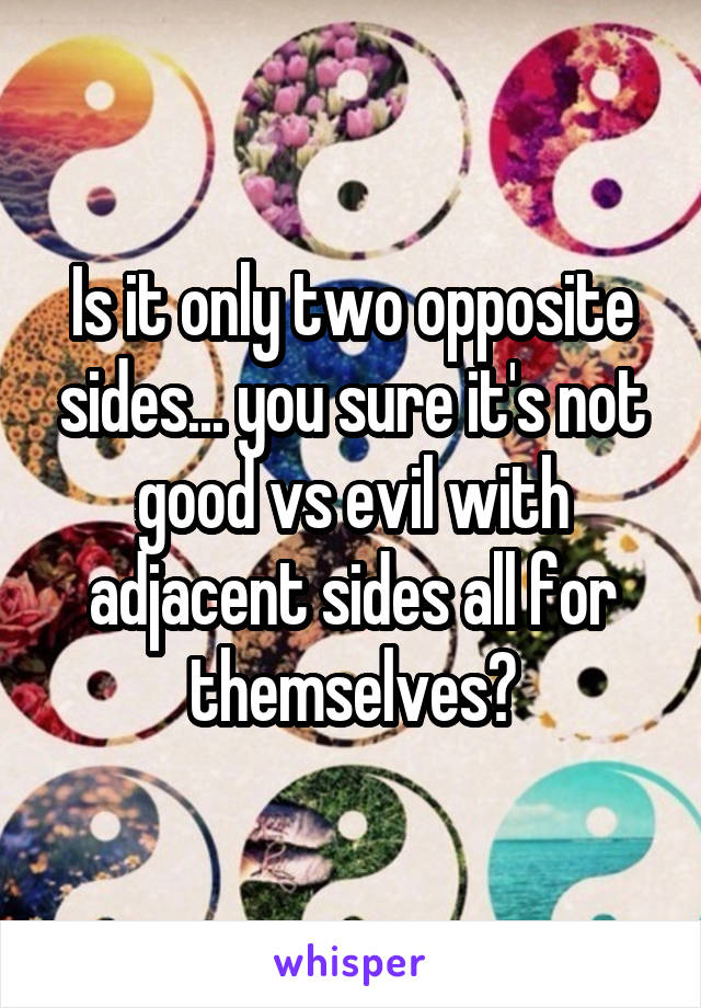 Is it only two opposite sides... you sure it's not good vs evil with adjacent sides all for themselves?