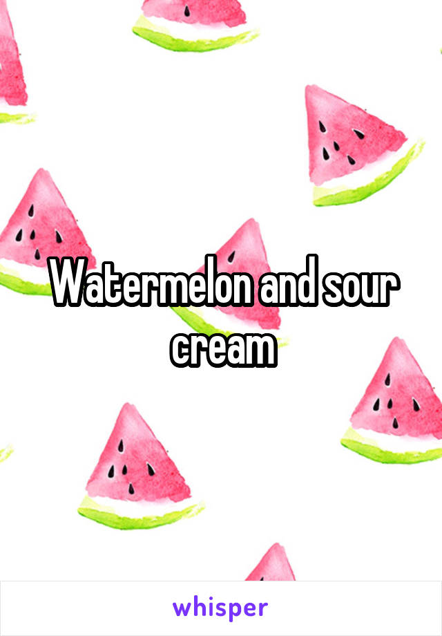 Watermelon and sour cream