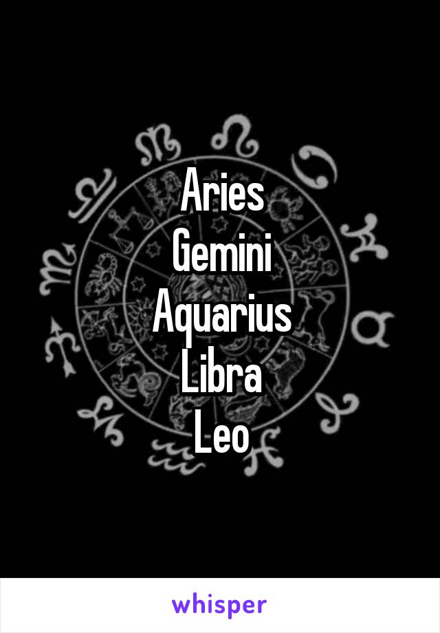 Aries
Gemini
Aquarius
Libra
Leo