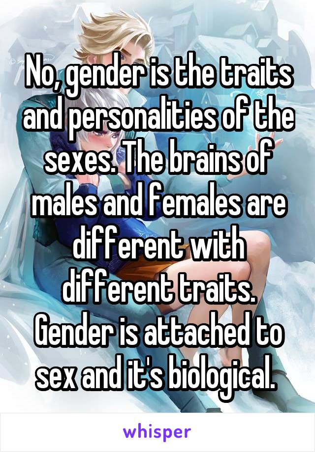 No, gender is the traits and personalities of the sexes. The brains of males and females are different with different traits. Gender is attached to sex and it's biological. 