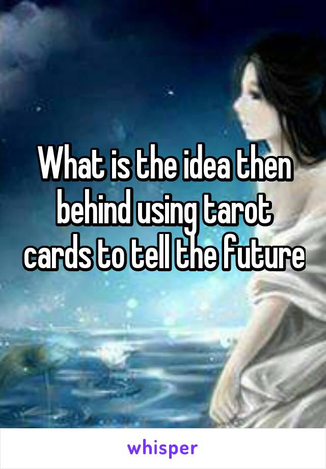 What is the idea then behind using tarot cards to tell the future 