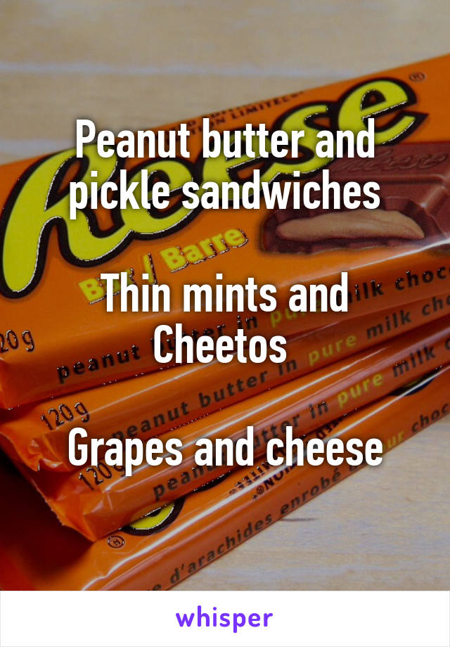 Peanut butter and pickle sandwiches

Thin mints and Cheetos 

Grapes and cheese
