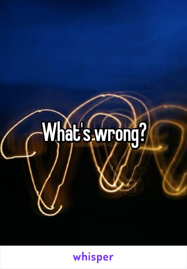 What's wrong?