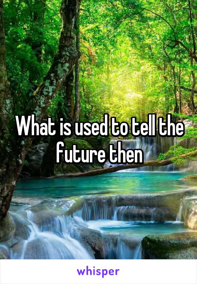 What is used to tell the future then