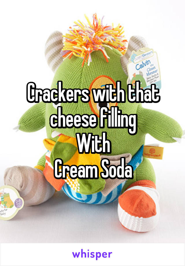 Crackers with that cheese filling
With
Cream Soda