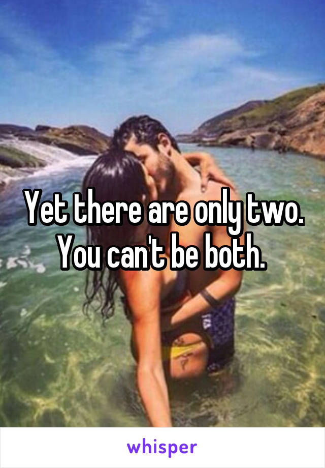 Yet there are only two. You can't be both. 