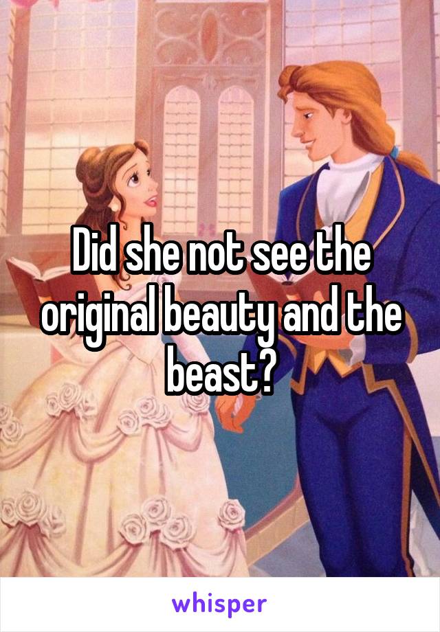 Did she not see the original beauty and the beast?