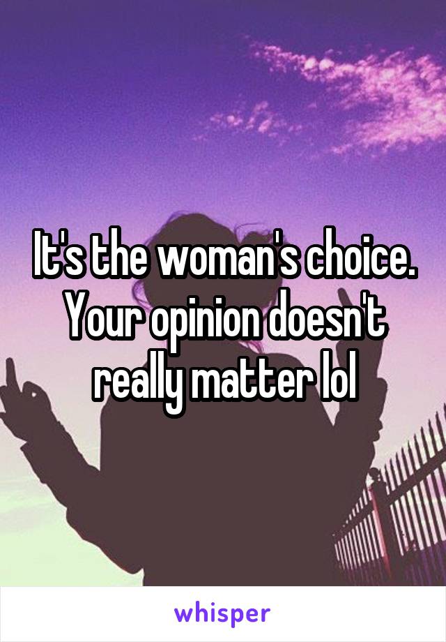 It's the woman's choice. Your opinion doesn't really matter lol