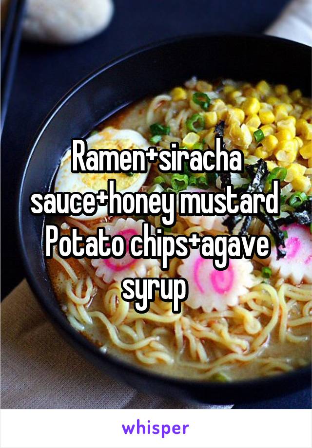 Ramen+siracha sauce+honey mustard 
Potato chips+agave syrup 