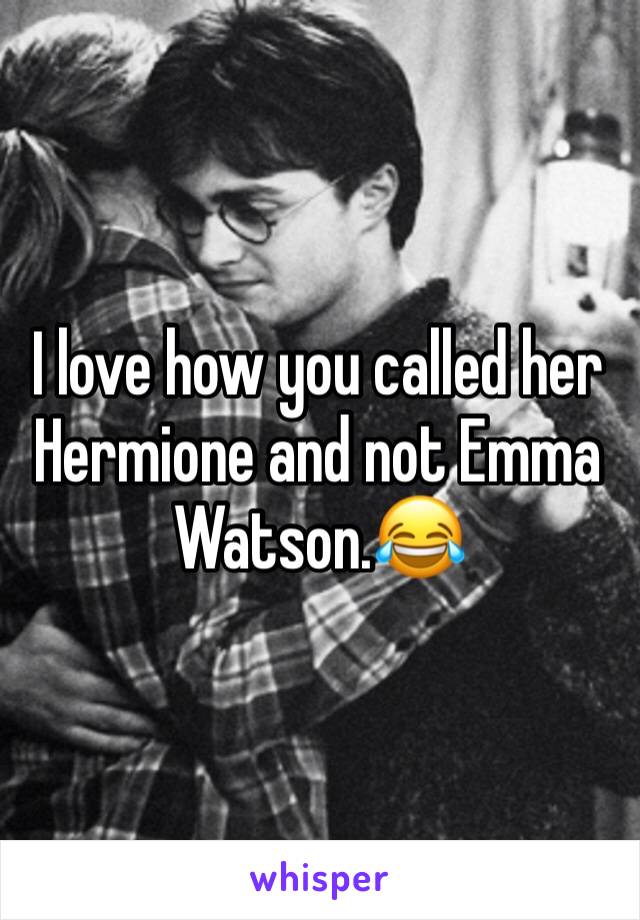 I love how you called her Hermione and not Emma Watson.😂