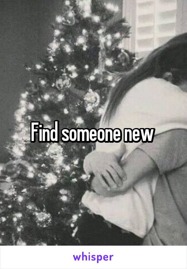 Find someone new 