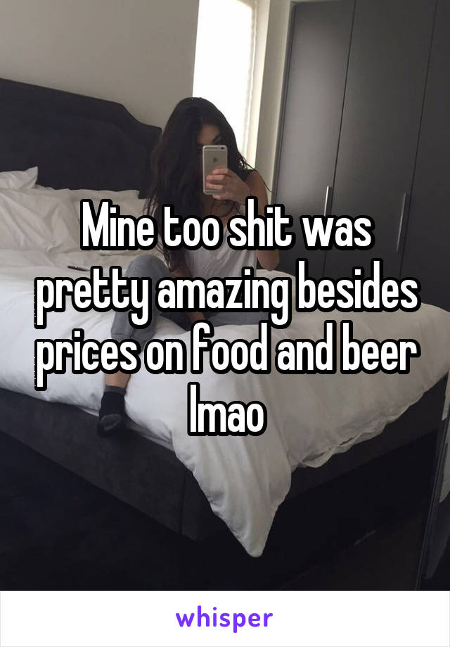 Mine too shit was pretty amazing besides prices on food and beer lmao