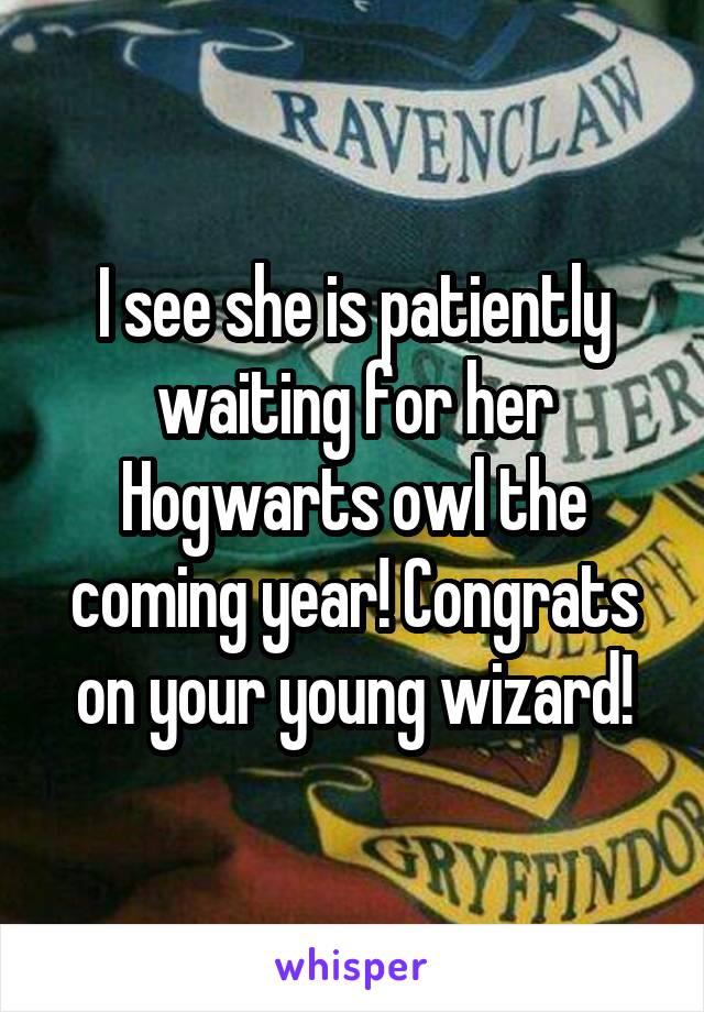 I see she is patiently waiting for her Hogwarts owl the coming year! Congrats on your young wizard!