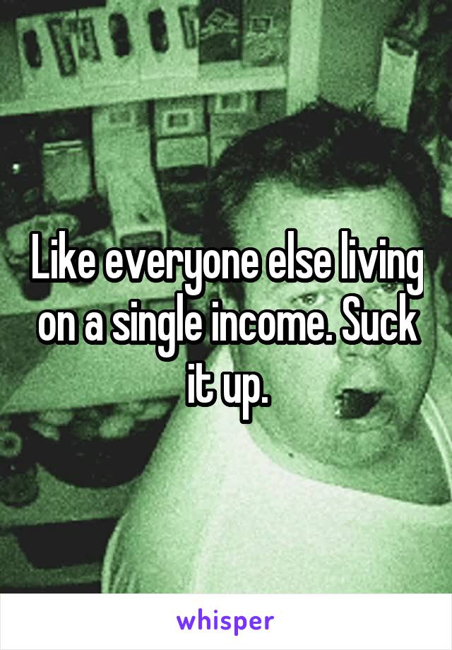 Like everyone else living on a single income. Suck it up.