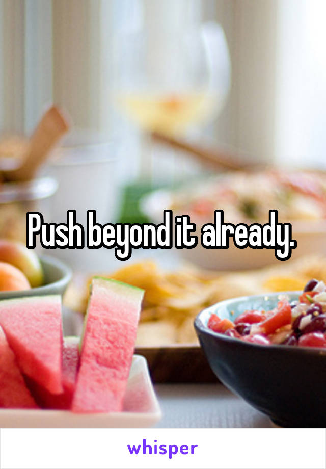 Push beyond it already. 