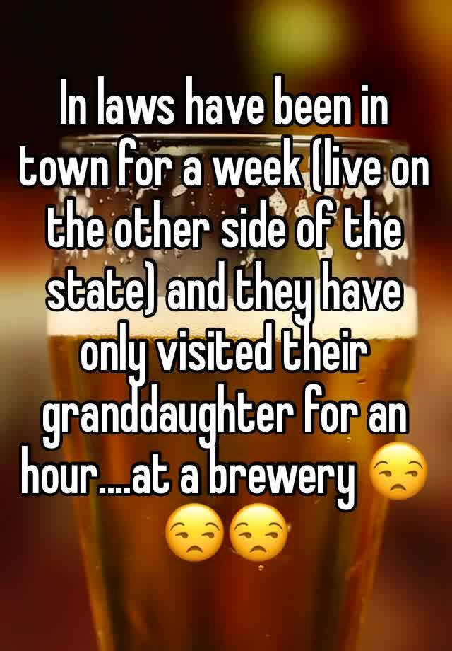 In laws have been in town for a week (live on the other side of the state) and they have only visited their granddaughter for an hour....at a brewery 😒😒😒