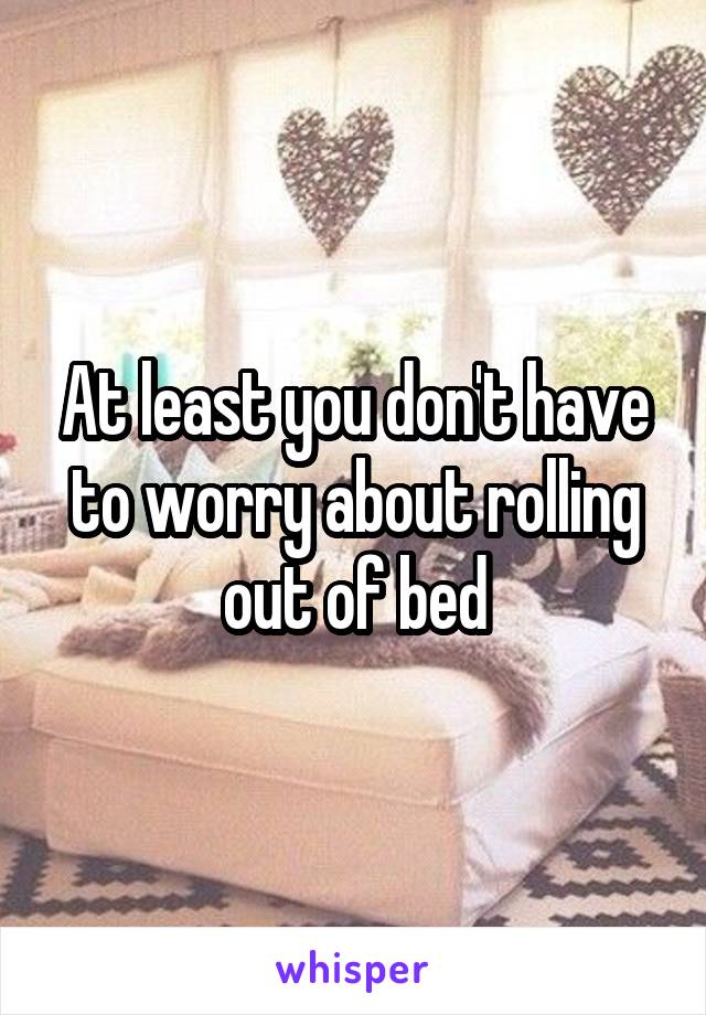 At least you don't have to worry about rolling out of bed