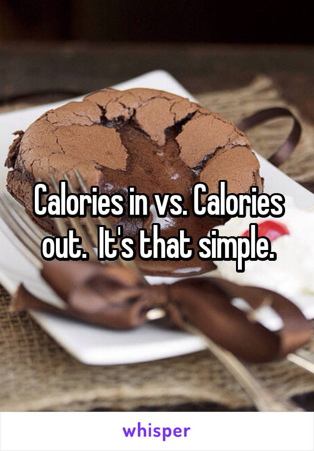 Calories in vs. Calories out.  It's that simple.